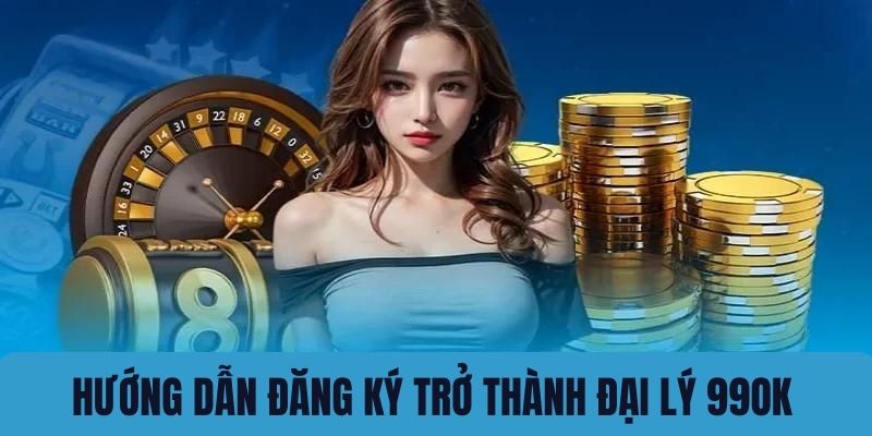 Hướng dẫn tạo tài khoản đại lý tại 99OK 